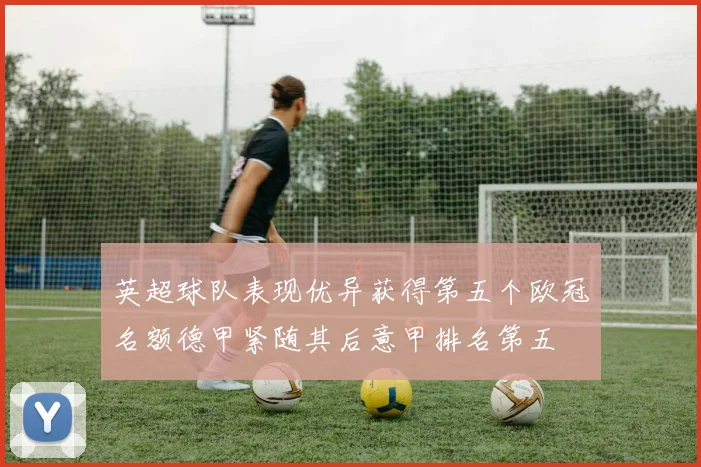 英超球队表现优异获得第五个欧冠名额德甲紧随其后意甲排名第五