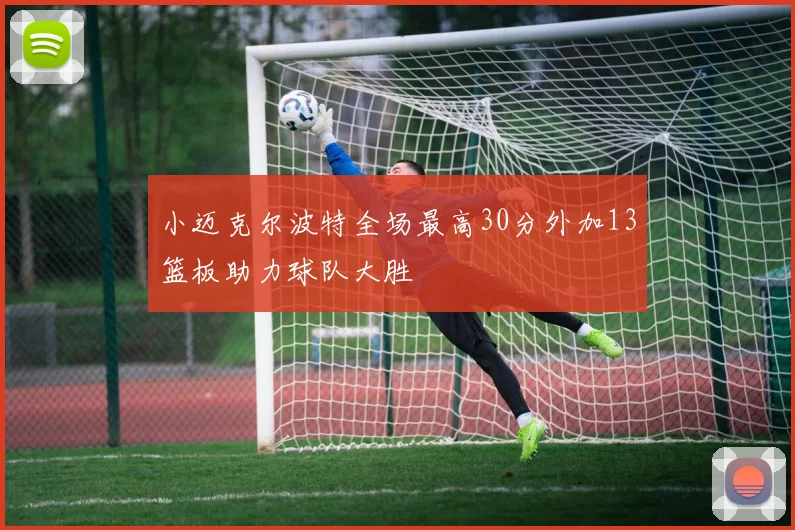小迈克尔波特全场最高30分外加13篮板助力球队大胜
