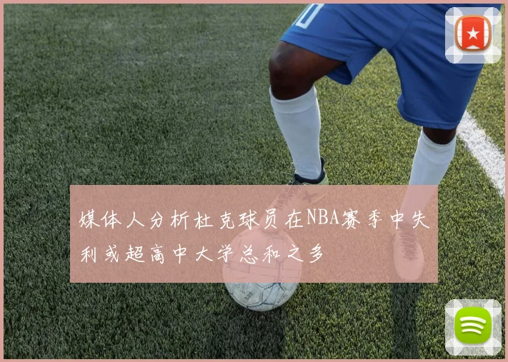 媒体人分析杜克球员在NBA赛季中失利或超高中大学总和之多