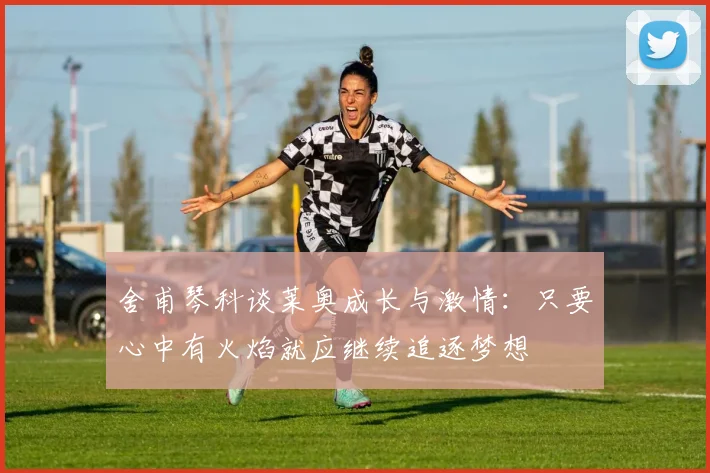 舍甫琴科谈莱奥成长与激情：只要心中有火焰就应继续追逐梦想