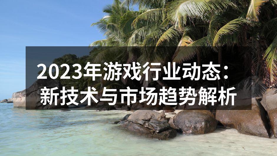 2023年游戏行业动态：新技术与市场趋势解析