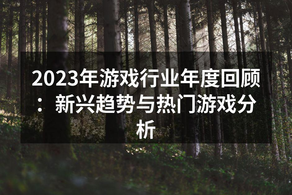 2023年游戏行业年度回顾：新兴趋势与热门游戏分析